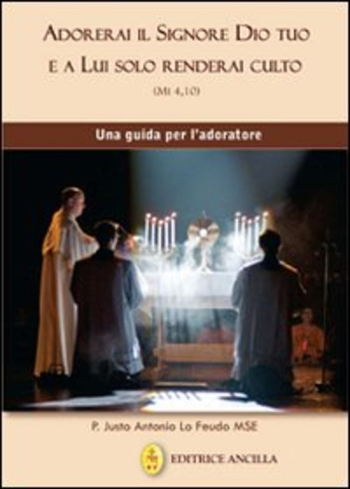 Adorerai Il Signore Dio Tuo E A Lui Solo Renderai Culto. Una Guida Per L'adora