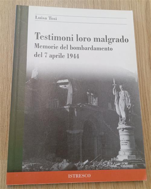 Testimoni Loro Malgrado... Memorie Del Bombardamento Del 7 Aprile 1944 Luisa T