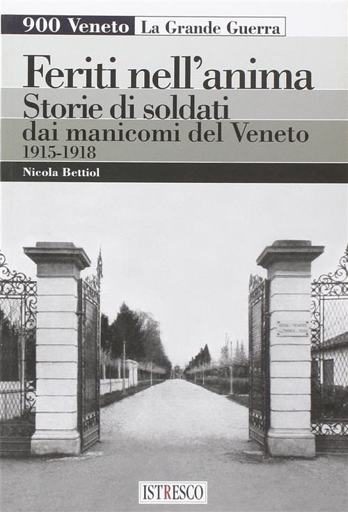 Feriti Nell'anima. Storie Di Soldati Dai Manicomi Del Veneto 1915-1918 Nicola