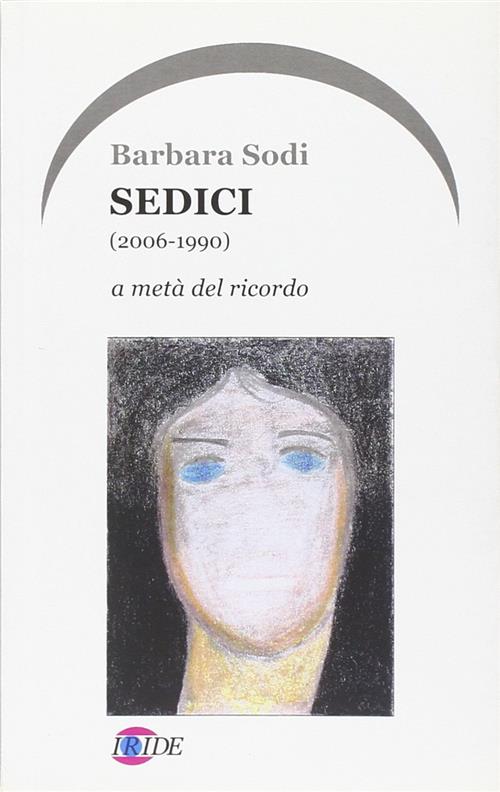 Sedici (2006-1990). A Meta Del Ricordo Barbara Sodi Iride 2008