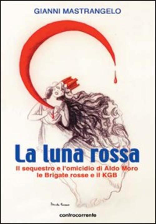 La Luna Rossa. Il Sequestro E L'omicidio Di Aldo Moro, Le Brigate Rosse E Il K