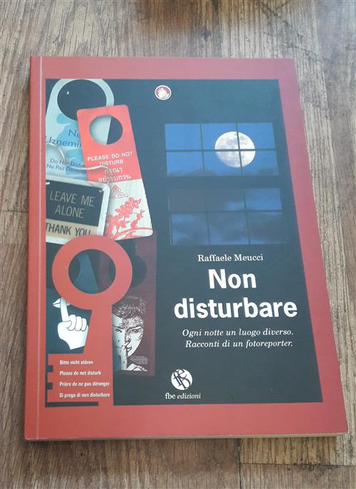 Non Disturbare. Ogni Notte Un Luogo Diverso. Racconti Di Un Fotorep Orter