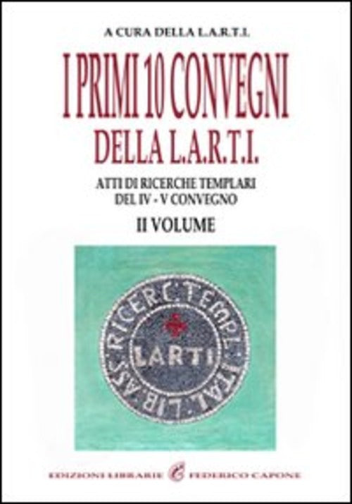 I Primi Dieci Convegni Della L.A.R.T.I. Atti Di Ricerche Templari Del 4�� Conv