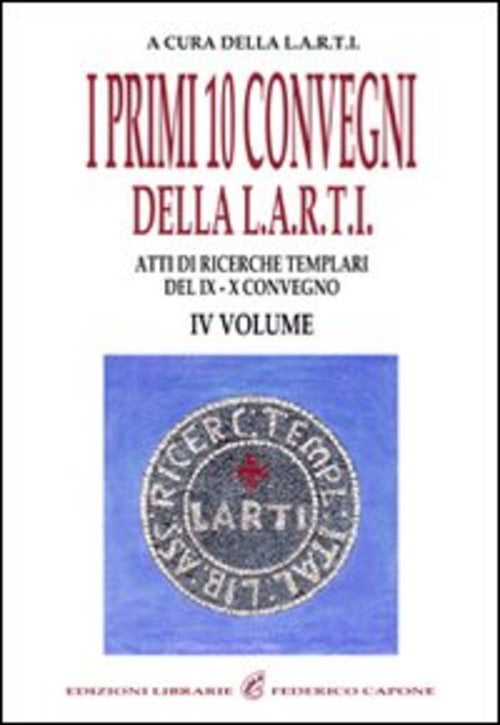 I Primi Dieci Convegni Della L.A.R.T.I. Atti Di Ricerche Templari Del 9° E 10°