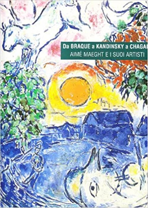 Da Braque A Kandinsky A Chagall. Aime Maeght E I Suoi Artisti