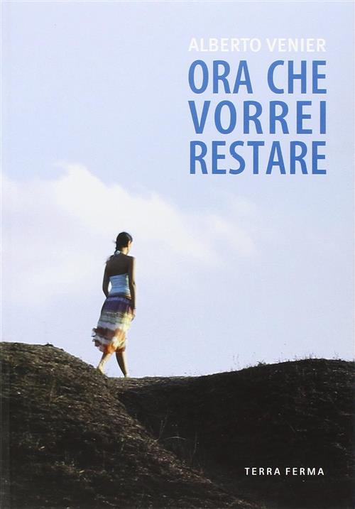 Ora Che Vorrei Restare Alberto Venier Terra Ferma Edizioni 2009