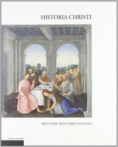 Historia Christi. Arte E Fede Nella Chiesa Vicentina. Catalogo Della Mostra Vi