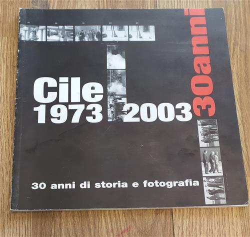 Cile 1973 2003. 30 Anni Di Storia E Fotografia