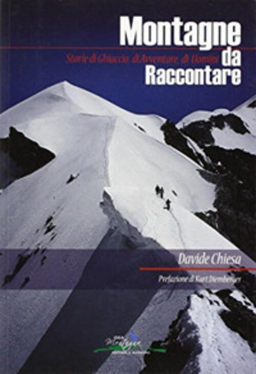 Montagne Da Raccontare. Storie Di Ghiaccio, Di Avventure, Di Uomini Davide Chi