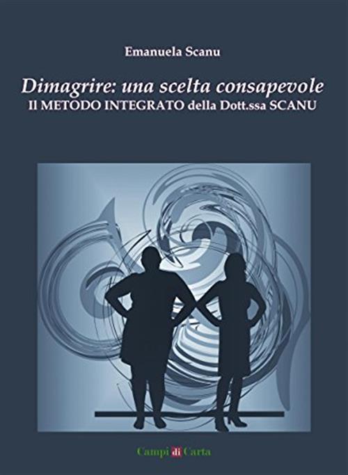 Dimagrire: Una Scelta Consapevole. Il Metodo Integrato Della Dott.Ssa Scanu