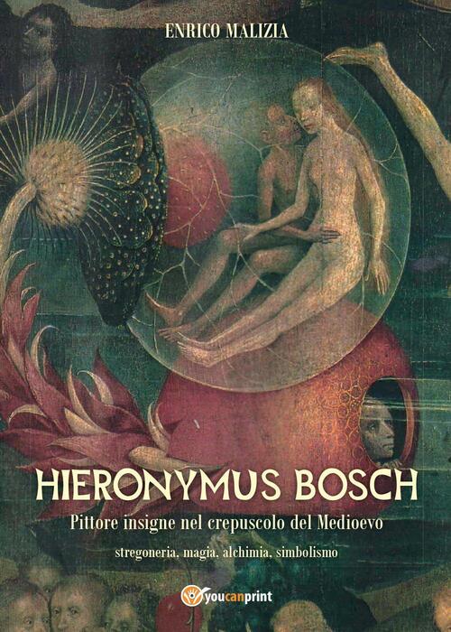 Hieronymus Bosch. Insigne Pittore Nel Crepuscolo Del Medio Evo Enrico Malizia