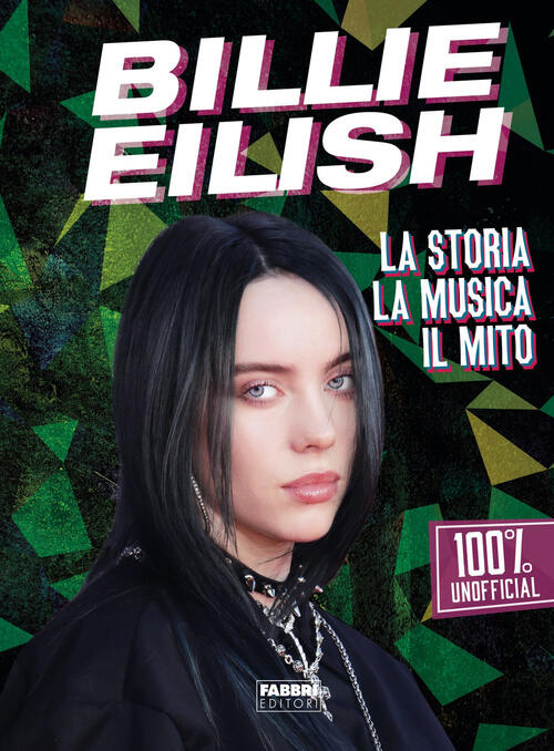 Billie Eilish. La Storia, La Musica, Il Mito. 100% Unofficial Fabbri 2019