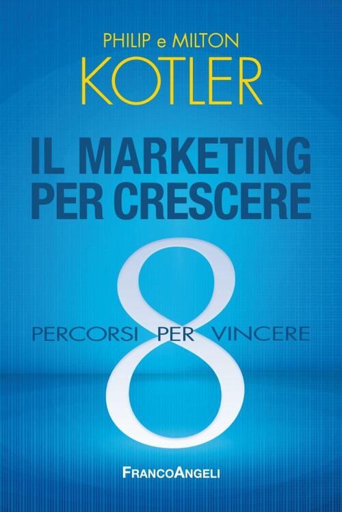 Il Marketing Per Crescere. 8 Percorsi Per Vincere Philip Kotler Franco Angeli