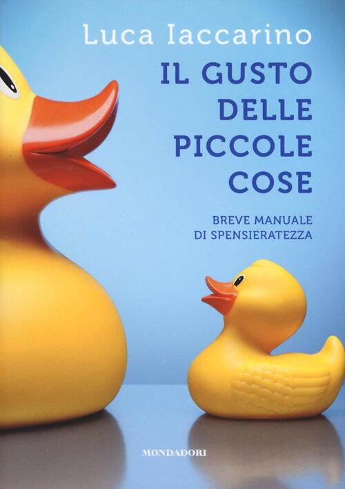 Il Gusto Delle Piccole Cose. Breve Manuale Di Spensieratezza Luca Iaccarino Mo