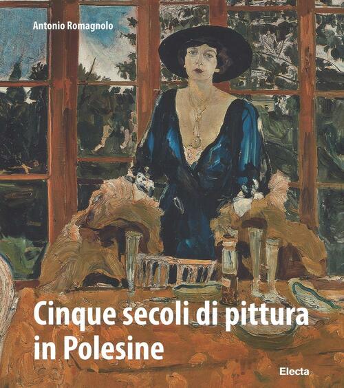 Cinque Secoli Di Pittura In Polesine Antonio Romagnolo Mondadori Electa 2017