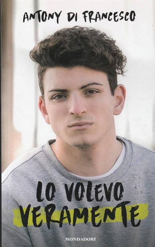 Lo Volevo Veramente Antony Di Francesco Mondadori Electa 2016