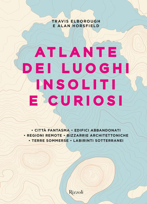 Atlante Dei Luoghi Insoliti E Curiosi Alan Horsfield Rizzoli 2017