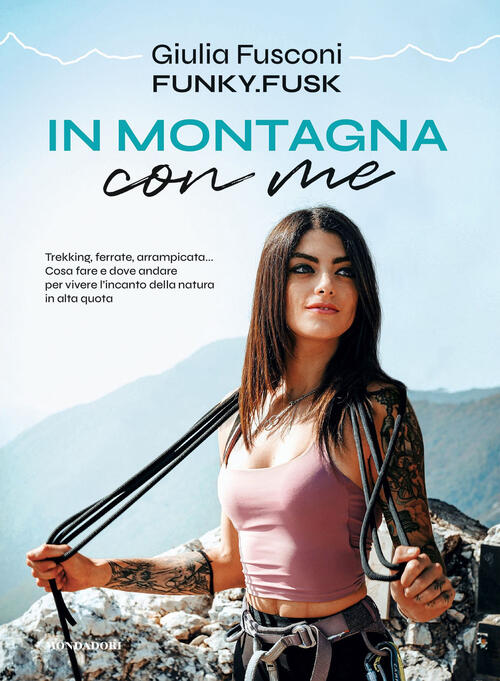 In Montagna Con Me. Trekking, Ferrate, Arrampicata... Cosa Fare E Dove Andare Per Vivere L’Incanto D