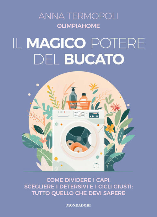 Il Magico Potere Del Bucato. Come Dividere I Capi, Scegliere I Detersivi E I Cicli Giusti: Tutto Que