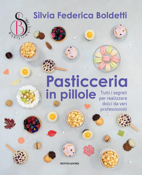 Pasticceria In Pillole. Tutti I Segreti Per Realizzare Dolci Da Veri Professio