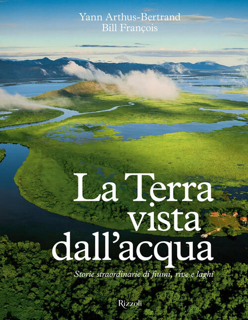 La Terra Vista Dall'acqua. Storie Straordinarie Di Fiumi, Rive E Laghi Yann Ar