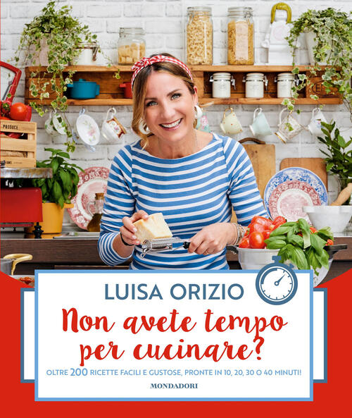 Non Avete Tempo Per Cucinare? Oltre 200 Ricette Facili E Gustose, Pronte In 10