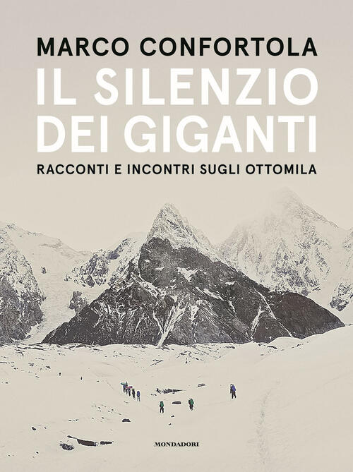 Il Silenzio Dei Giganti. Racconti E Incontri Sugli Ottomila Marco Confortola M