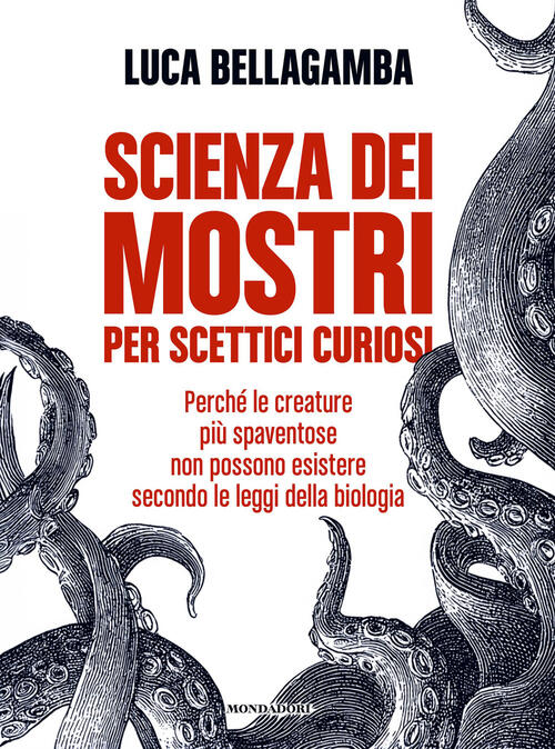 Scienza Dei Mostri Per Scettici Curiosi. Perch�� Le Creature Piu Spaventose No