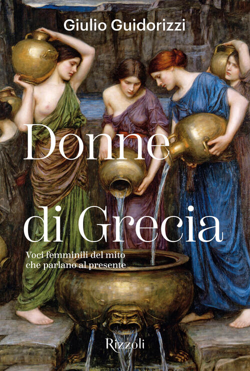 Donne Di Grecia. Voci Femminili Del Mito Che Parlano Al Presente Giulio Guidor