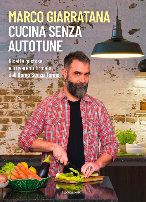 Cucina Senza Autotune. Ricette Gustose E Irriverenti Firmate Dall'uomo Senza T