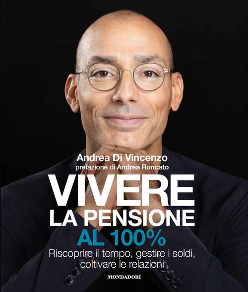 Vivere La Pensione Al 100%. Riscoprire Il Tempo, Gestire I Soldi, Coltivare Le