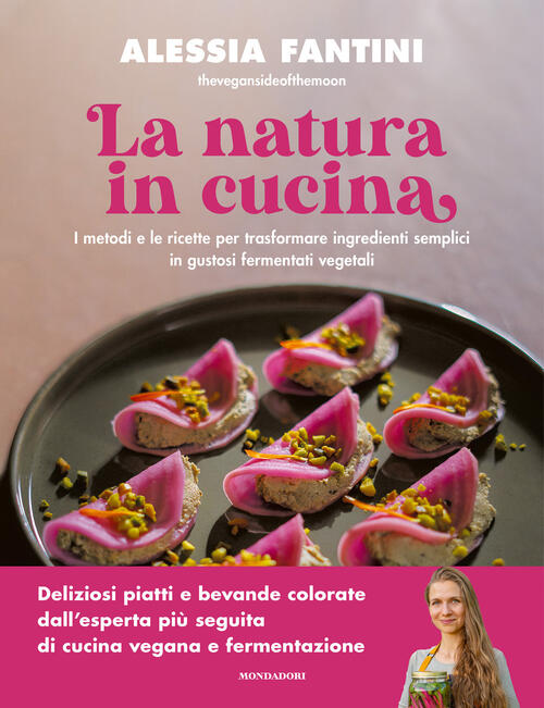 La Natura In Cucina. I Metodi E Le Ricette Per Trasformare Ingredienti Semplic