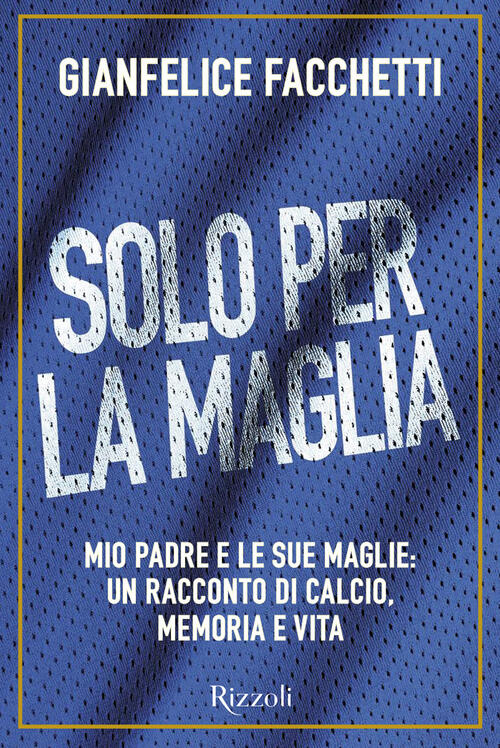 Solo Per La Maglia. Mio Padre E Le Sue Maglie: Un Racconto Di Calcio, Memoria