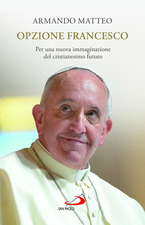 Opzione Francesco. Per Una Nuova Immaginazione Del Cristianesimo Futuro Armand