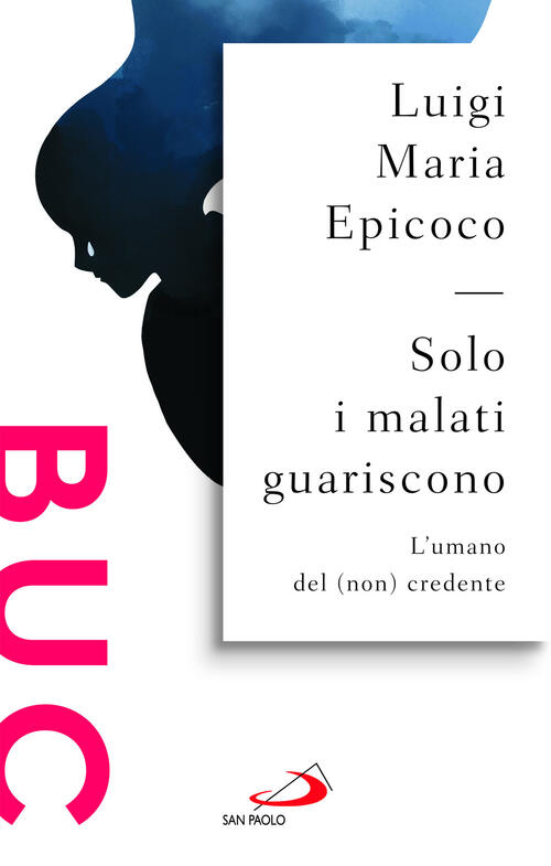 Solo I Malati Guariscono. L'umano Del (Non) Credente Luigi Maria Epicoco San P