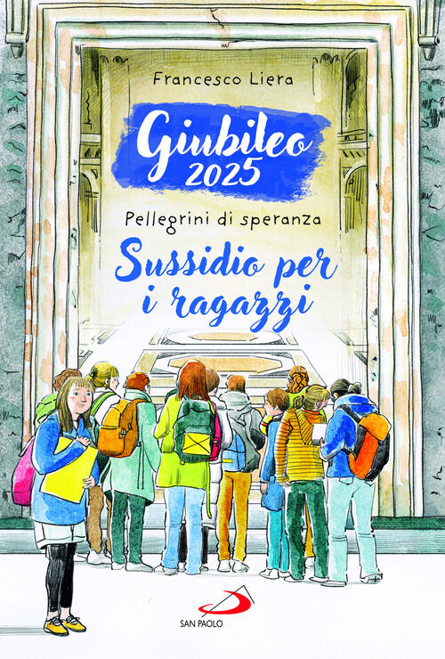 Giubileo 2025. Pellegrini Di Speranza. Sussidio Per I Ragazzi Francesco Liera