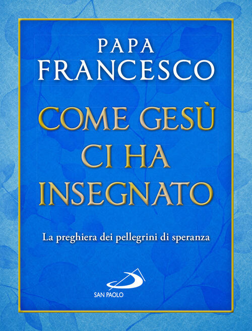 Come Gesu Ci Ha Insegnato. La Preghiera Dei Pellegrini Di Speranza Francesco (
