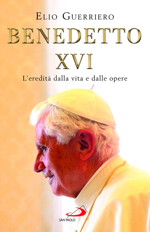 Benedetto Xvi. L'eredita Dalla Vita E Dalle Opere Elio Guerriero San Paolo Edi