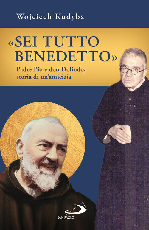 Sei Tutto Benedetto. Padre Pio E Don Dolindo, Storia Di Un'amicizia Wojciech K