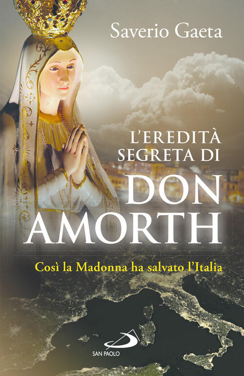L'eredita Segreta Di Don Amorth. Cosi La Madonna Ha Salvato L'italia Saverio G