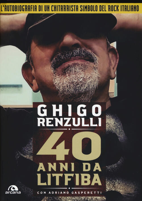 40 Anni Da Litfiba. Con Cd Audio Ghigo Renzulli Arcana 2020