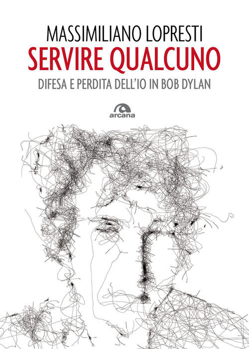 Servire Qualcuno. Difesa E Perdita Dell'io In Bob Dylan Massimiliano Lopresti