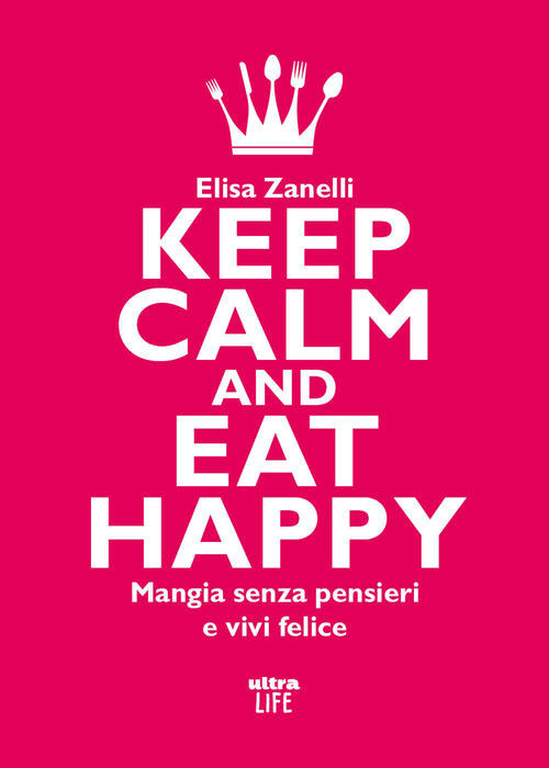 Keep Calm And Eat Happy. Mangia Senza Pensieri E Vivi Felice Elisa Zanelli Ult