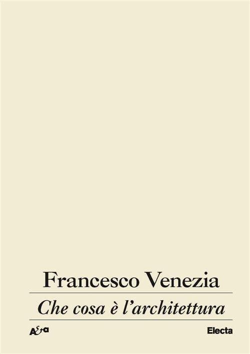 Che Cosa E L'architettura. Lezioni, Conferenze E Un Intervento Francesco Venez