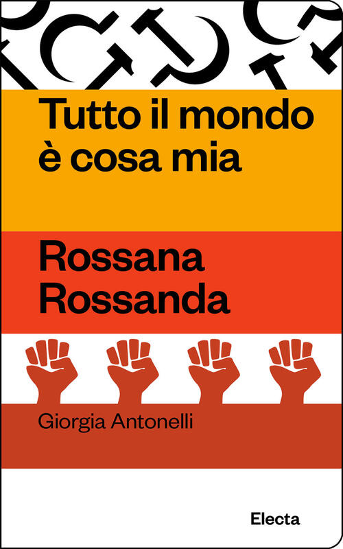 Tutto Il Mondo E Cosa Mia. Rossana Rossanda Giorgia Antonelli Electa 2025