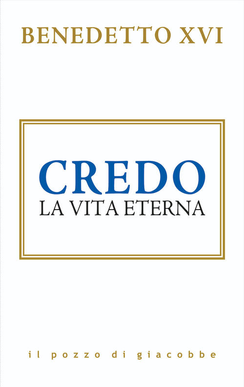 Credo. La Vita Eterna Benedetto Xvi (Joseph Ratzinger) Il Pozzo Di Giacobbe 20