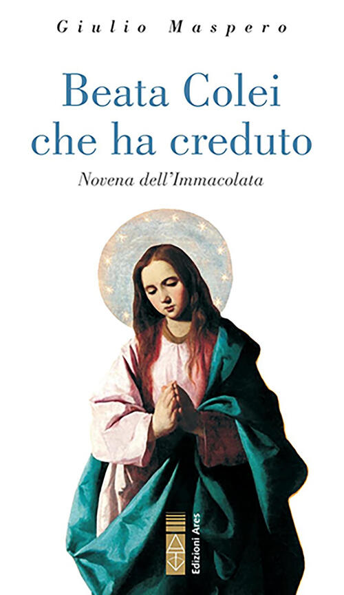 Beata Colei Che Ha Creduto. Novena Dell'immacolata Giulio Maspero Ares 2021