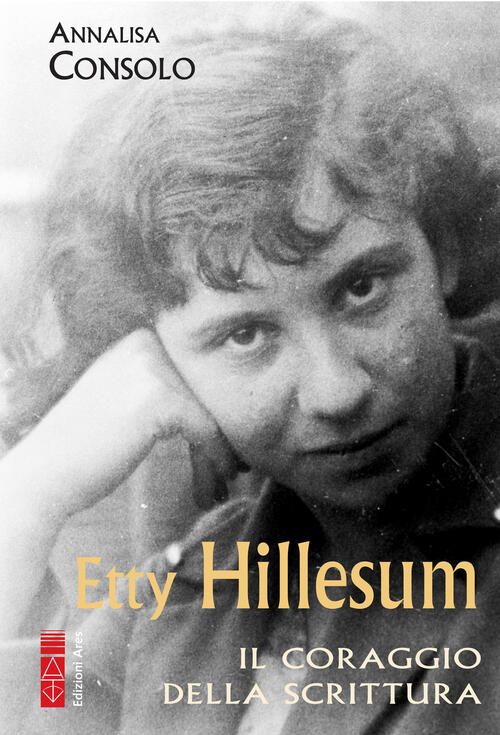 Etty Hillesum. Il Coraggio Della Scrittura Annalisa Consolo Ares 2022