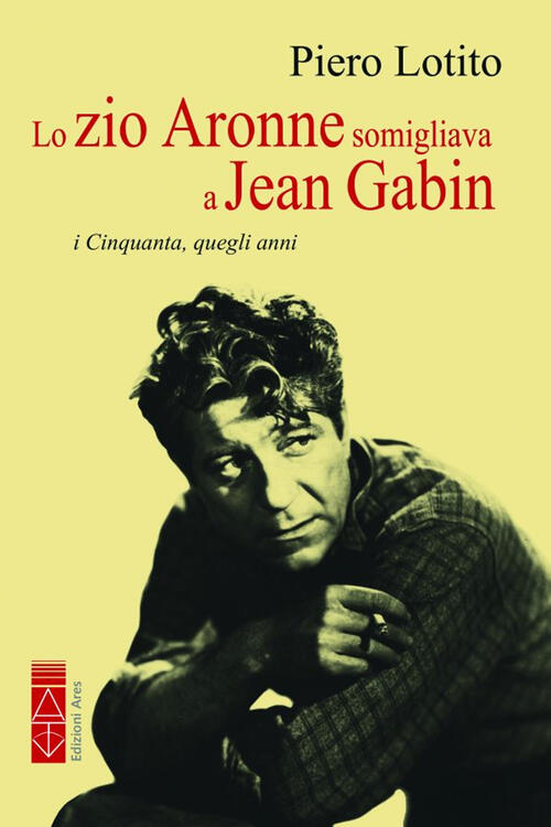 Lo Zio Aronne Somigliava A Jean Gabin. I Cinquanta, Quegli Anni Piero Lotito A