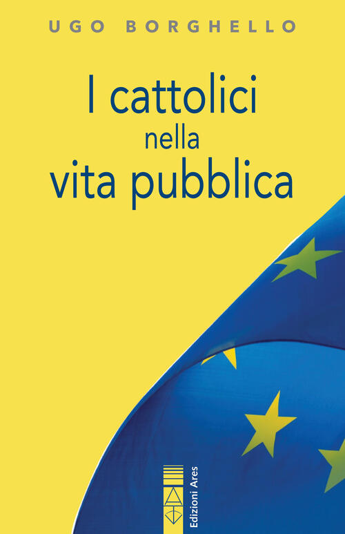 I Cattolici Nella Vita Pubblica. Ediz. Integrale Ugo Borghello Ares 2023